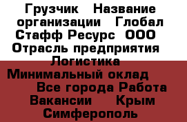 Грузчик › Название организации ­ Глобал Стафф Ресурс, ООО › Отрасль предприятия ­ Логистика › Минимальный оклад ­ 25 000 - Все города Работа » Вакансии   . Крым,Симферополь